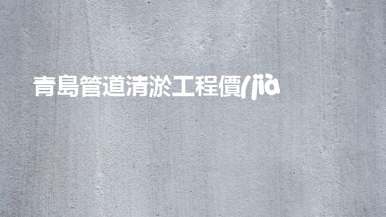 青島管道清淤工程價(jià)格曝光！究竟是天價(jià)還是良心價(jià)？